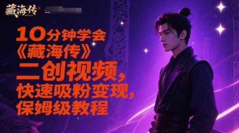 【18209】10分钟学会《藏海传》二创视频，快速吸粉变现，保姆级教程