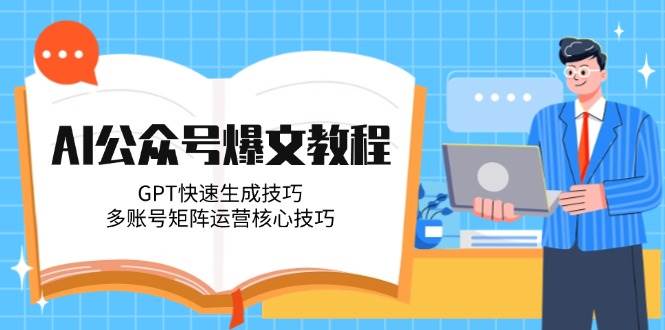 【18218】珍惜AI公众号爆文教程，GPT快速生成技巧，多账号矩阵运营核心技巧