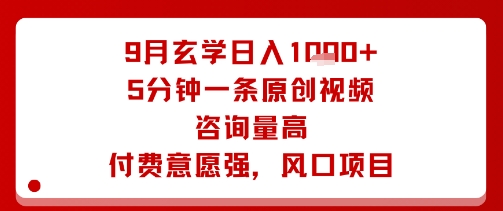 【19660】9月玄学日入1k+玩法，5分钟一条原创视频，咨询量高，付费意愿强，风口项目