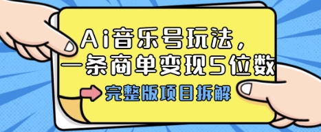 【19778】Ai音乐号玩法，多平台几十万粉，一条商单变现5位数，完整版项目拆解