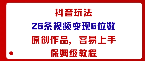 【19796】抖音玩法26条视频变现5位数，原创作品，小白可容易上手保姆级教程