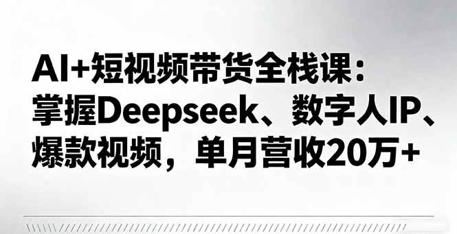 【19862】万三AI+短视频带货全栈课：掌握Deepseek、数字人IP、爆款视频，单月营收20万+