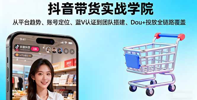 【19889】少侠抖音带货实战学院从平台趋势账号定位蓝V认证到团队搭建Dou+投放全链路