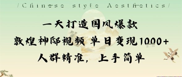 【19939】一天打造国风爆款敦煌神邸视频单日变现1k+人群精准，上手简单