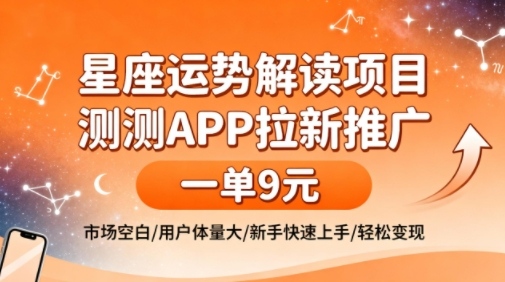 【20190】星座运势解读项目，测测APP拉新推广，一单9米，市场空白，用户体量大，新手也能快速上手，轻松变现