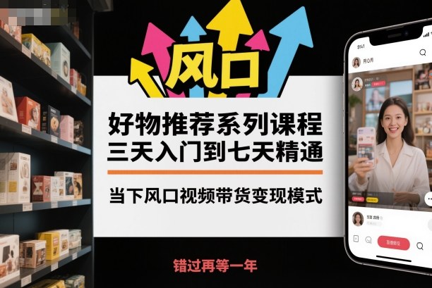 【20236】聚鑫团队好物推荐系列课程，三天入门到七天精通，当下风口视频带货变现模式