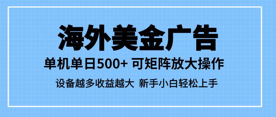 【20272】最新蓝海市场，海外美金广告，单设备500+，矩阵放大操作，设备越多收益