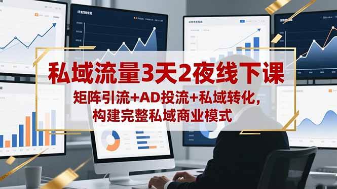 【20275】山顶会私域流量3天2夜线下课，矩阵引流+AD投流+私域转化，构建完整私域商业模式