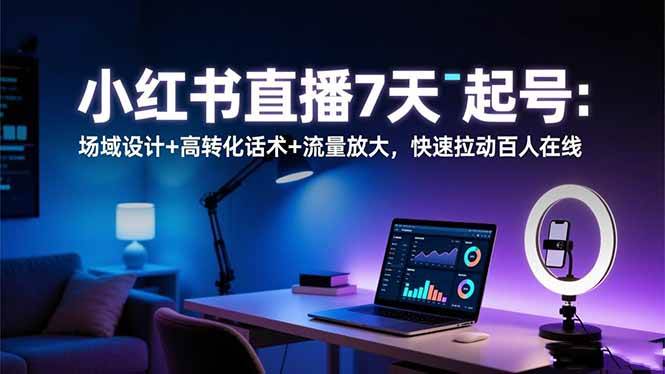 【20359】姜姜小红书直播7天起号：场域设计+高转化话术+流量放大，快速拉动百人在线