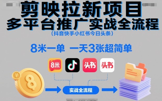 【20390】剪映拉新项目多平台推广实战全流程（抖音快手小红书今日头条），8米一单，一天3张超简单