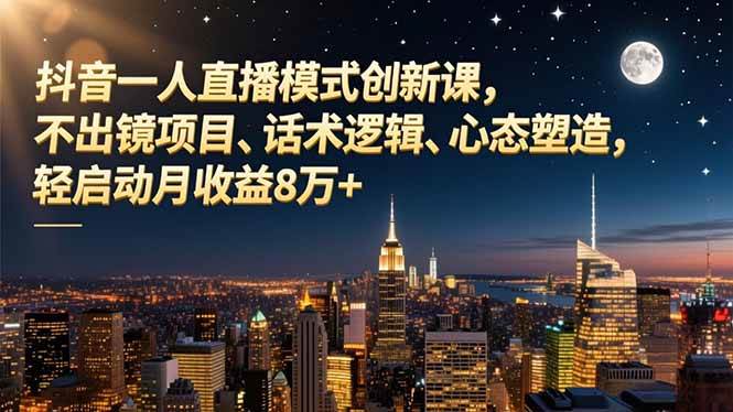 【20692】逍遥老师抖音一人直播模式创新课，不出镜项目、话术逻辑、心态塑造，轻启动月收益8万+