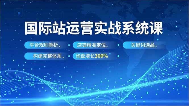 【20701】白老师国际站运营实战系统课，平台规则解析、店铺精准定位、关键词选品，构建完整体系询盘增长300%