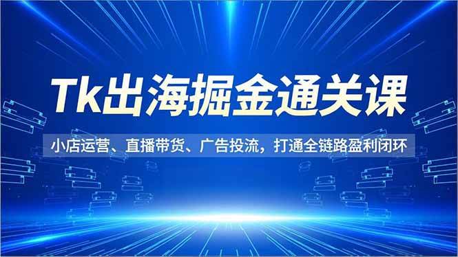 柚子出海Tk出海掘金通关课，小店运营、直播带货、广告投流，打通全链路盈利闭环