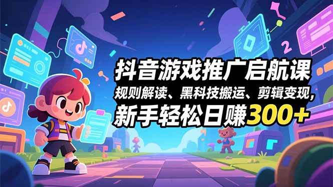 阿希传媒抖音游戏推广启航课，规则解读、黑科技搬运、剪辑变现，新手轻松日赚300+