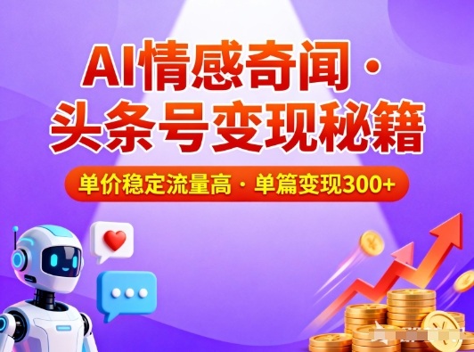 【20788】头条号做AI情感奇闻内容，单价稳定流量高，一篇变现3张