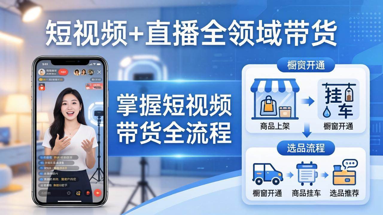 【21493】铖系臻选短视频+直播全领域带货：掌握橱窗开通、挂车、选品、爆款文案改编等短视频带货全流程