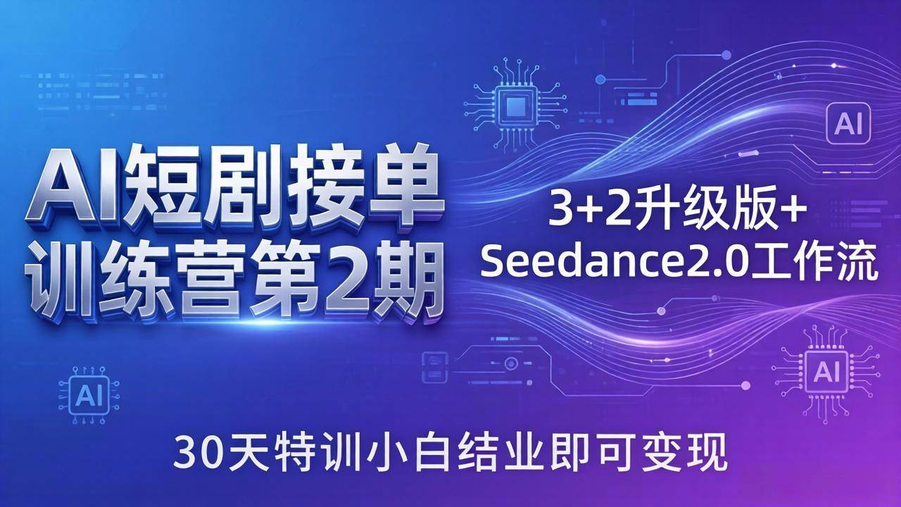 【21574】超级AI 客AI短剧接单训练营第2期：3+2升级版+Seedance2.0工作流，30天特训小白结业即可变现