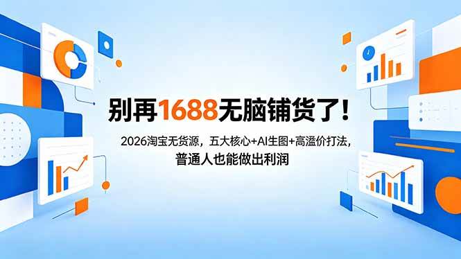 【21610】电商人哲哥别再1688无脑铺货了！2026淘宝无货源，五大核心+AI生图+高溢价打法，普通人也能做出利润