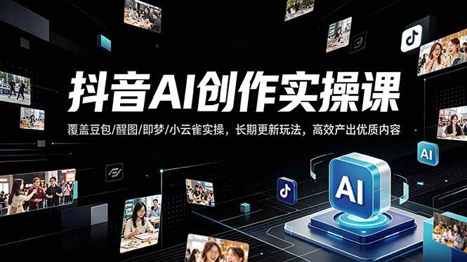 【21628】抖音AI创作变现课，覆盖豆包醒图即梦小云雀实操，长期更新玩法，高效产出优质内容