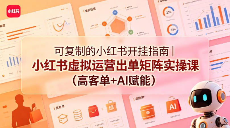 【21629】可复制的小红书开挂指南  小红书虚拟运营出单矩阵实操课（高客单+AI赋能）