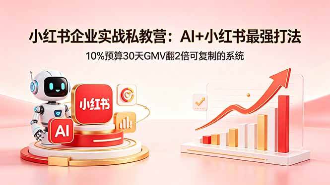 【21630】迪安小红书企业实战私教营：AI+小红书最强打法，一成预算30天GMV翻2倍可复制的系统