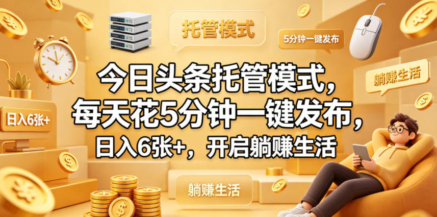 【21636】今日头条托管模式，每天花5分钟一键发布，日入6张+，开启躺賺生活【揭秘】
