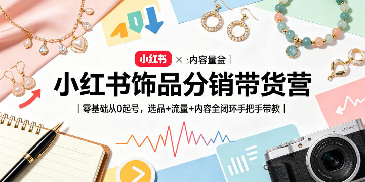 【21651】盗坤小红书饰品分销带货营｜零基础从0起号，选品+流量+内容全闭环手把手带教