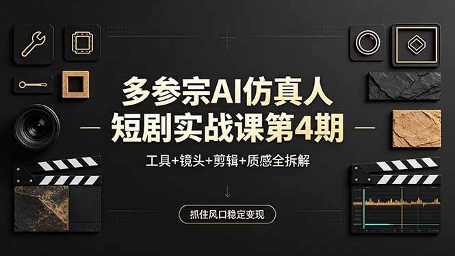 【21668】多参宗AI仿真人短剧实战课第4期，工具+镜头+剪辑+质感全拆解，抓住风口稳定变现