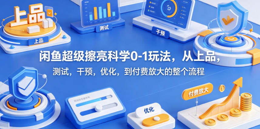 【21669】绅白闲鱼超级擦亮科学0-1玩法，从上品，测试，干预，优化，到付费放大的整个流程