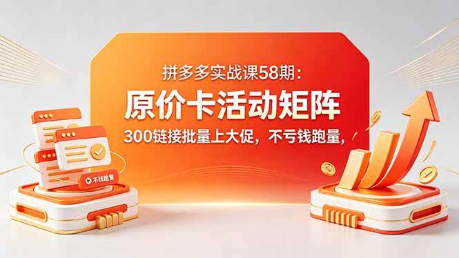 叮当会拼多多实战课58期：原价卡活动矩阵，300链接批量上大促，不亏钱跑量