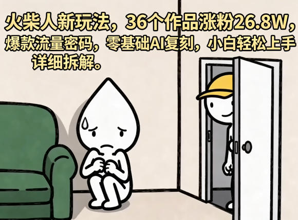 【21699】火柴人新玩法，36个作品涨粉26.8W，爆款流量密码，零基础AI复刻，小白轻松上手，详细拆解