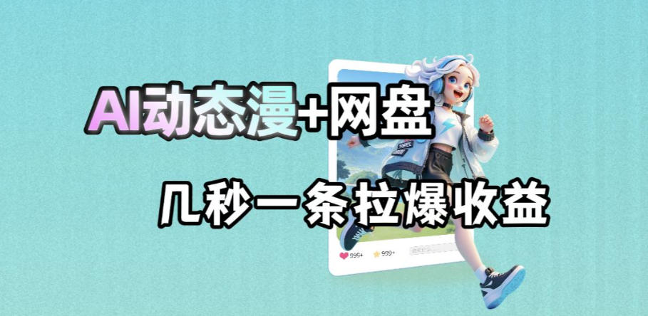 【21721】最新AI动态漫+网盘，AI赋能网盘拉新，几秒一条拉爆收益
