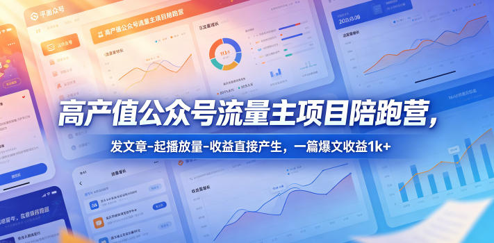 【21733】白龙高产值公众号流量主项目陪跑营，发文章-起播放量-收益直接产生，一篇爆文收益1k+
