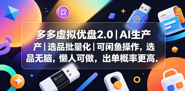 【21776】多多虚拟优盘2.0丨AI生产丨选品批量化丨可闲鱼操作，选品无脑，懒人可做，出单概率更高