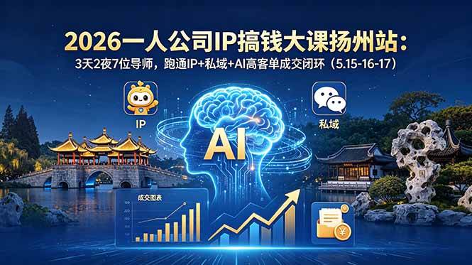 【21779】群响2026一人公司IP搞钱大课扬州站：3天2夜7位导师，跑通IP+私域+AI高客单成交闭环（5.15-16-17）