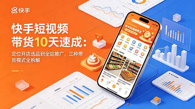 【21788】圆圆妈快手短视频带货10天速成：定位开店选品到全站推广，三种带货模式全拆解