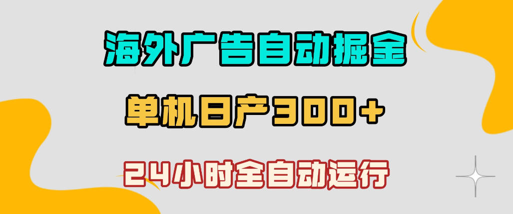 【21793】海外广告自动掘金，单台电脑日产300+，小白可操作，24小时全自动运行【揭秘】