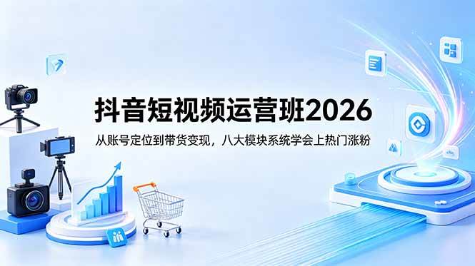 美迪电商抖音短视频运营班2026：从账号定位到带货变现，八大模块系统学会上热门涨粉