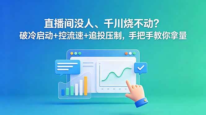 老赵 直播间没人、千川烧不动？破冷启动+控流速+追投压制，手把手教你拿量