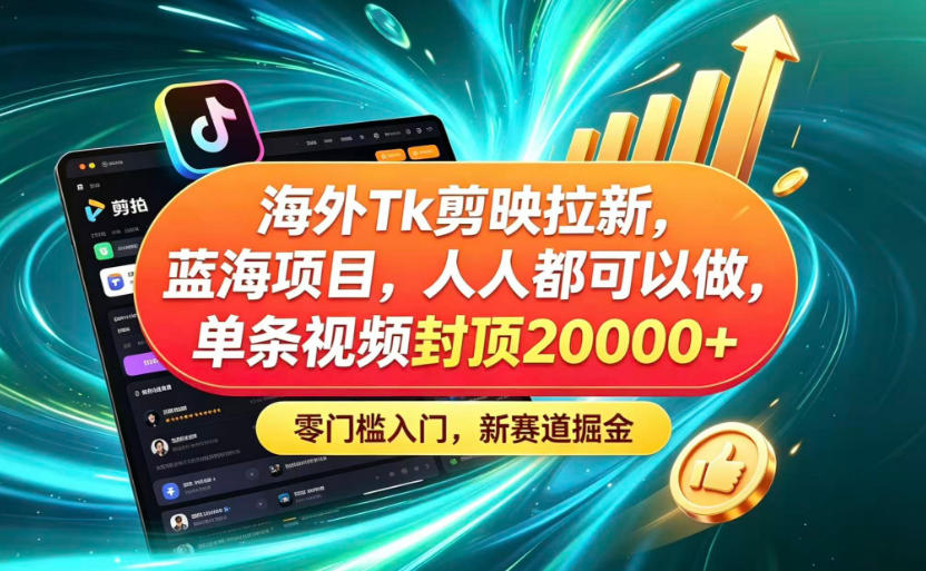 【21881】海外TK剪映拉新蓝海赛道！零门槛普通人可上手，单条视频收益上限2W+