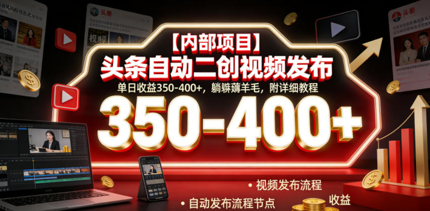 【21882】头条自动二创视频发布，单日收益350-400+，躺賺薅羊毛，附详细教程【揭秘】