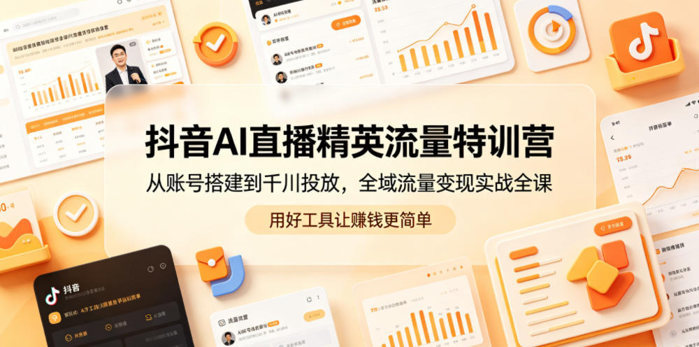 【21884】爵优抖音AI直播精英流量特训营，从账号搭建到千川投放，全域流量变现实战全课，用好工具让賺钱更简单