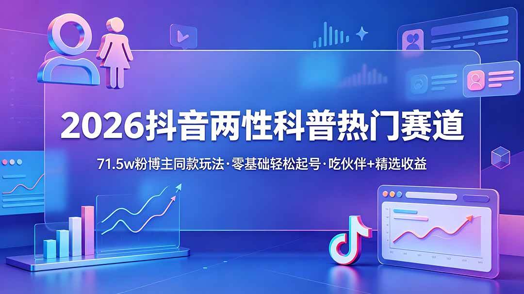2026抖音两性科普热门赛道，71.5w粉博主同款玩法，零基础轻松起号，吃伙伴+精选收益