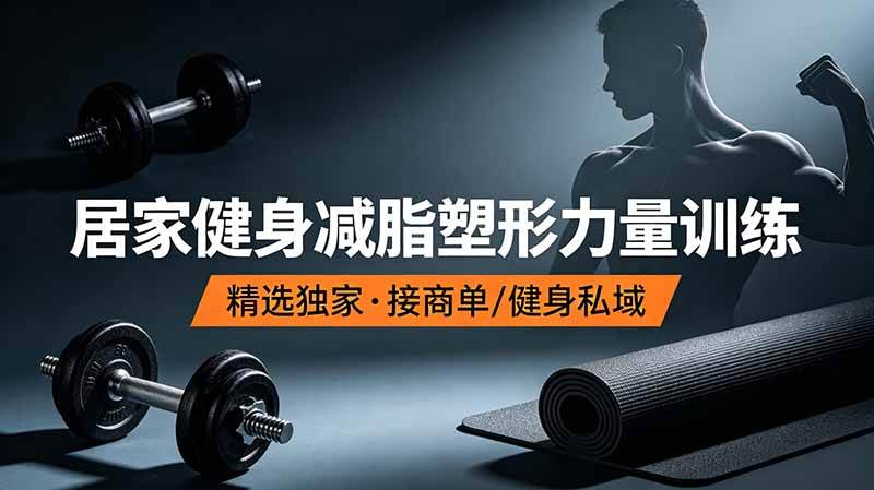 【21913】抖音健身热门短视频教学：居家健身减脂塑形力量训练，精选独家，接商单或者健身私域