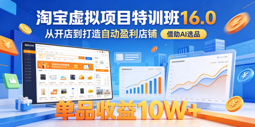 陆明明淘宝虚拟项目特训班16.0，从开店到打造自动盈利店铺，借助AI选品，单品收益10W+（完结）