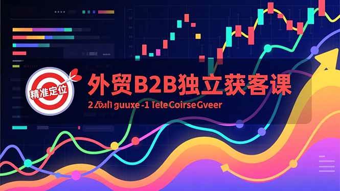 【20821】外贸B2B独立获客课，Facebook主页搭建、消息互动广告、精准定位，打造高询盘系统