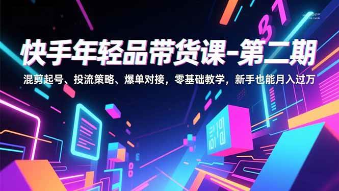 【20898】快手年轻品带货课-第二期，混剪起号、投流策略、爆单对接，零基础教学，新手也能月入过万