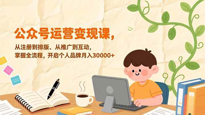 【21024】小亮先生公众号运营变现课，从注册到排版、从推广到互动，掌握全流程，开启个人品牌月入30000+