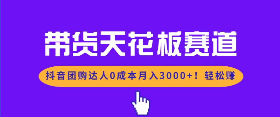 【21040】带货天花板赛道，抖音团购达人0成本月入3000+!轻松赚