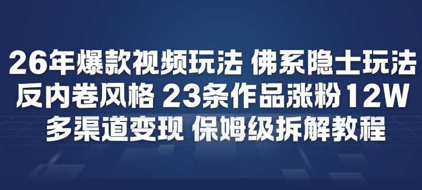 【21094】26年爆款短视频玩法，佛系隐士玩法，反内卷视频风格，23条作品涨粉12W，多渠道变现